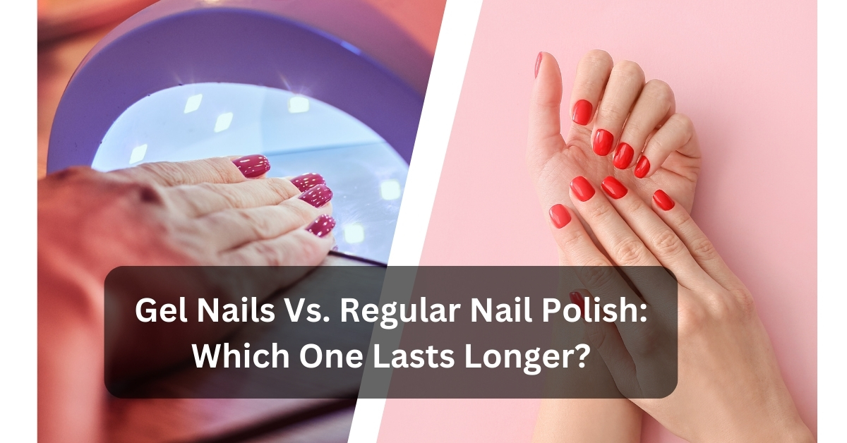 Gel Nails Vs Regular Nail Polish Which One Lasts Longer