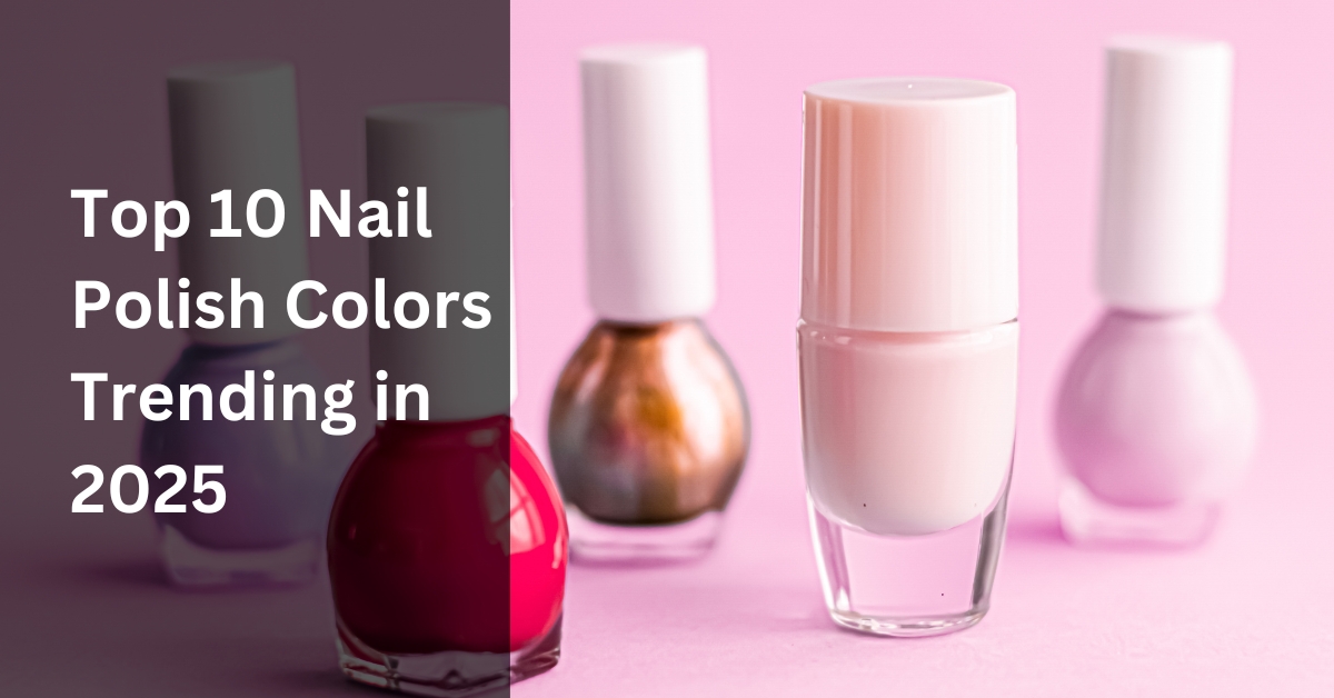 Top 10 Nail Polish Colors Trending in 2025