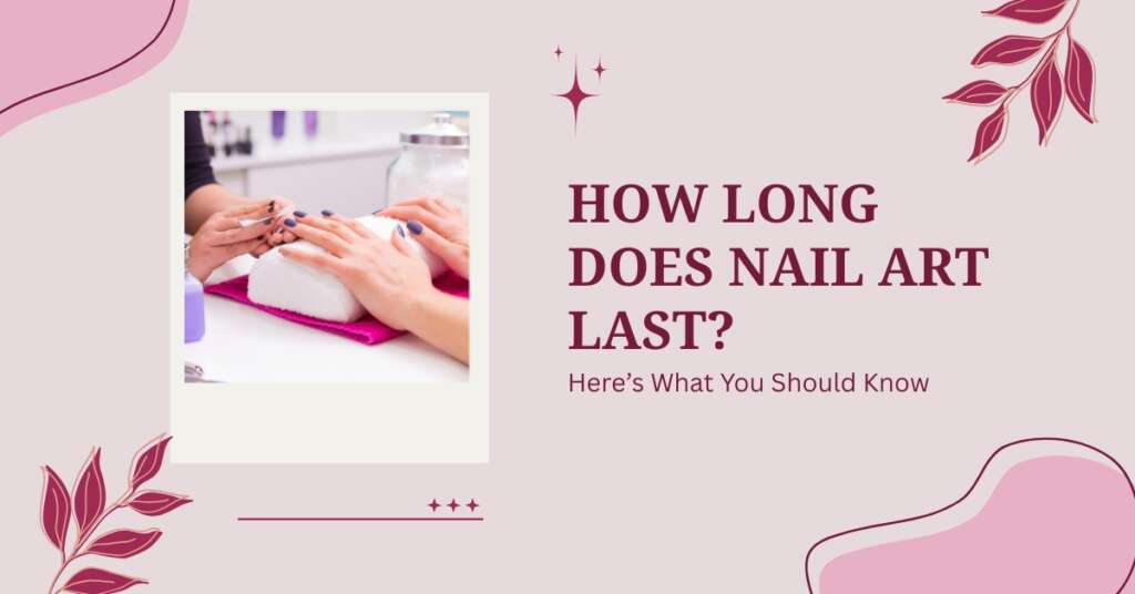 How Long Does Nail Art Last? Here’s What You Should Know