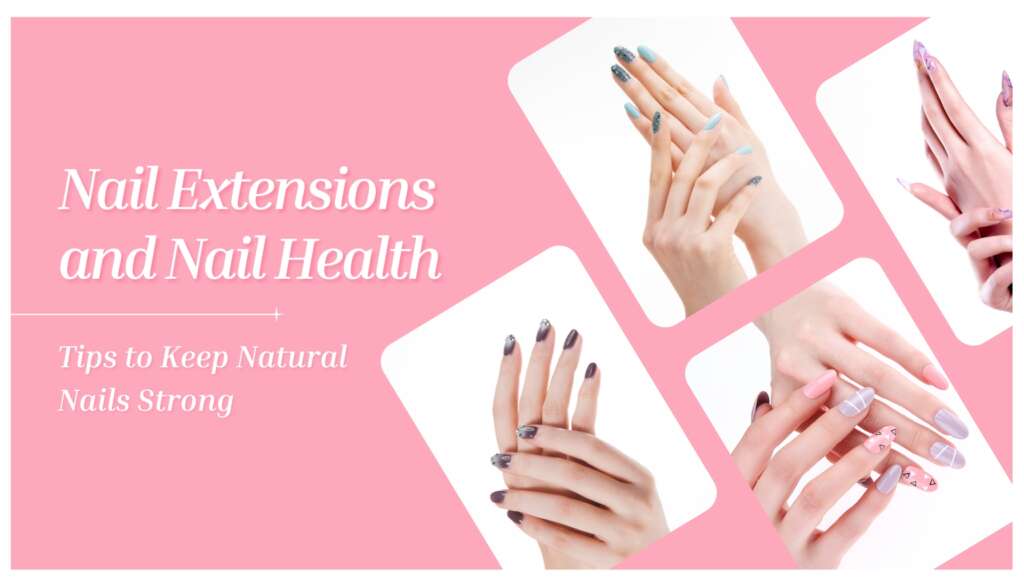 Nail Extensions and Nail Health: Tips to Keep Natural Nails Strong