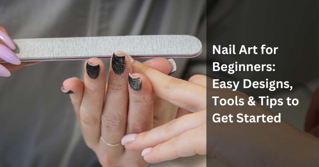 Nail Art for Beginners: Easy Designs, Tools & Tips to Get Started