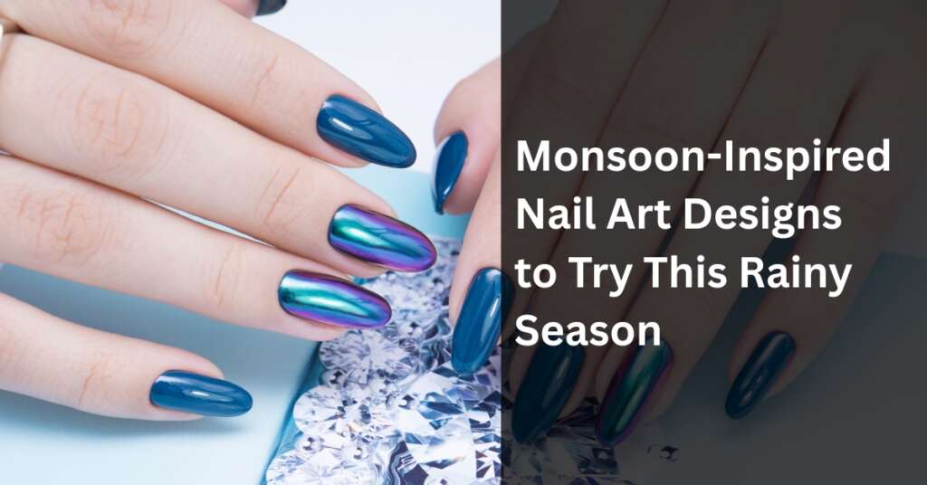 Monsoon-Inspired Nail Art Designs to Try This Rainy Season
