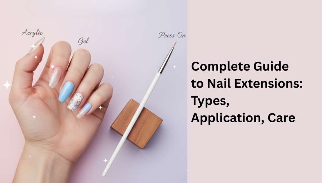 Complete Guide to Nail Extensions: Types, Application, Care