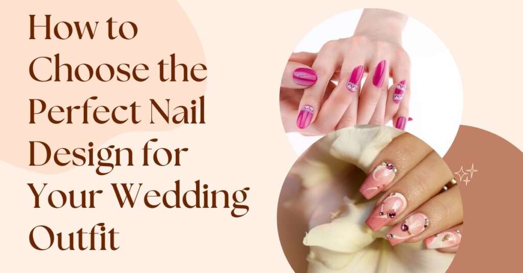 How to Choose the Perfect Nail Design for Your Wedding Outfit